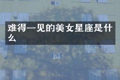 难得一见的星座是什么