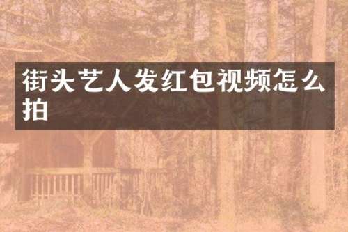 街头艺人发红包视频怎么拍