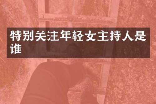 特别关注年轻女主持人是谁