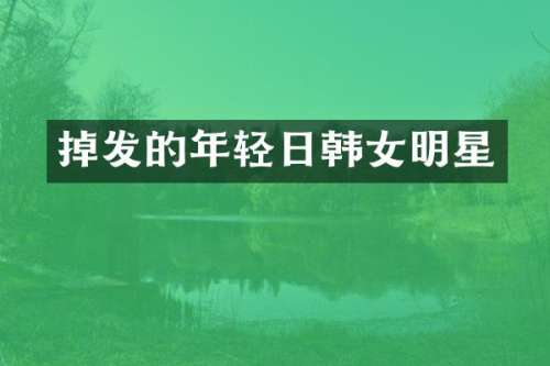 掉发的年轻日韩女明星