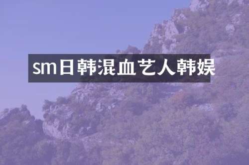 sm日韩混血艺人韩娱