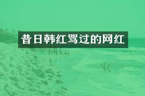 昔日韩红骂过的网红