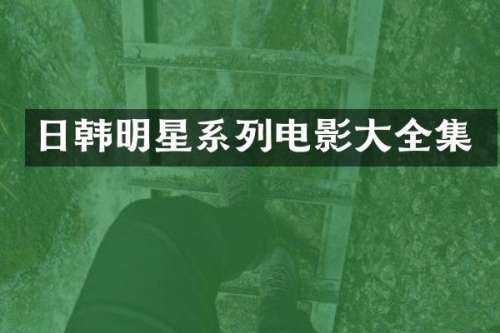 日韩明星系列电影大全集