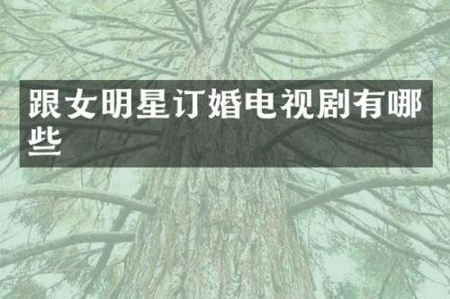 跟女明星订婚电视剧有哪些