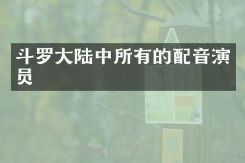 斗罗大陆中所有的配音演员