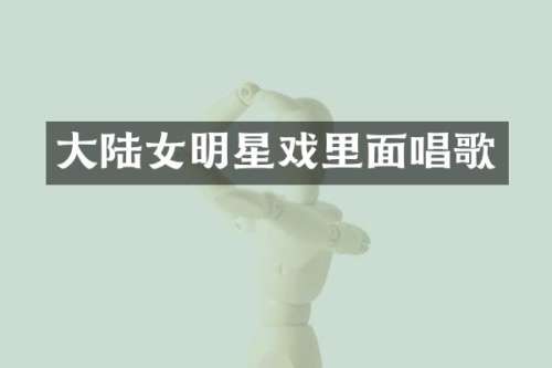 大陆女明星戏里面唱歌