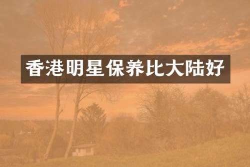 香港明星保养比大陆好