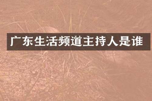 广东生活频道主持人是谁