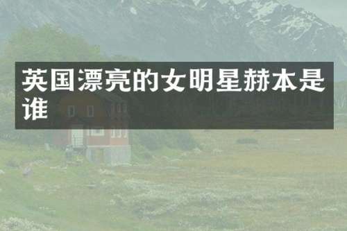 英国漂亮的女明星赫本是谁