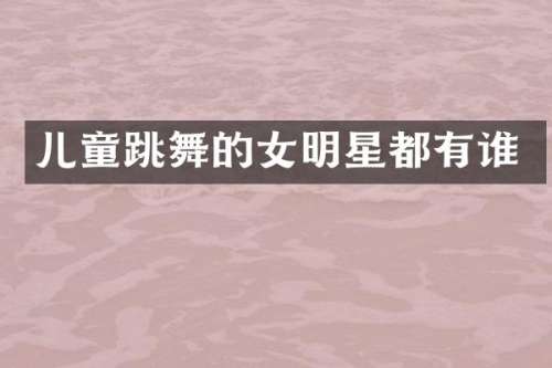 儿童跳舞的女明星都有谁