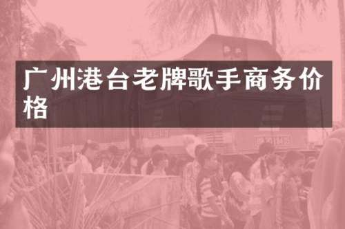 广州港台老牌歌手商务价格