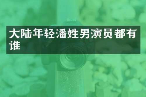 大陆年轻潘姓男演员都有谁