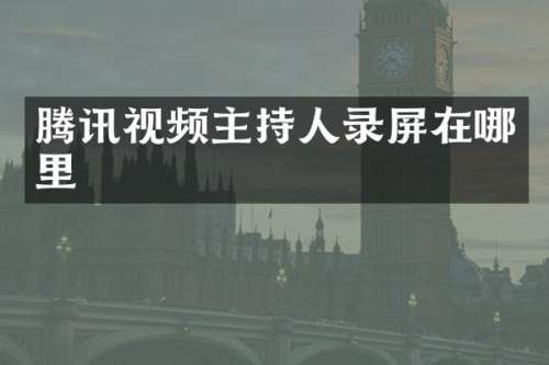 腾讯视频主持人录屏在哪里