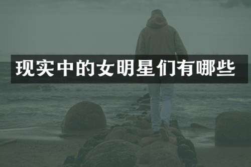 现实中的女明星们有哪些