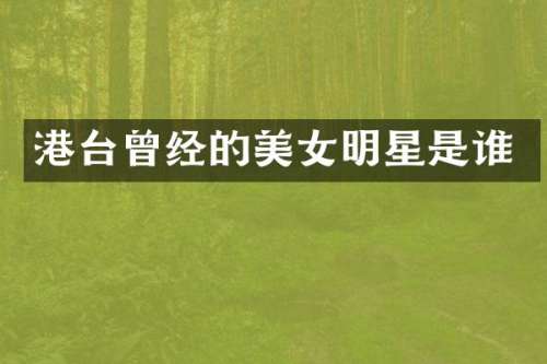 港台曾经的明星是谁