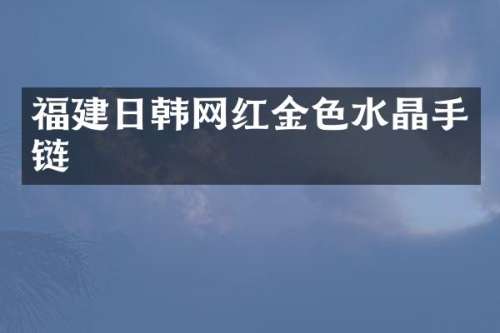 福建日韩网红金色水晶手链