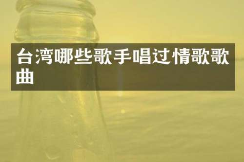台湾哪些歌手唱过情歌歌曲