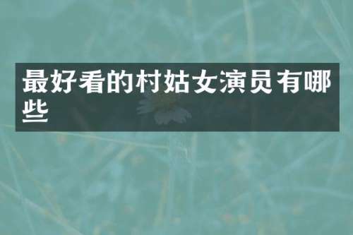 最好看的村姑女演员有哪些