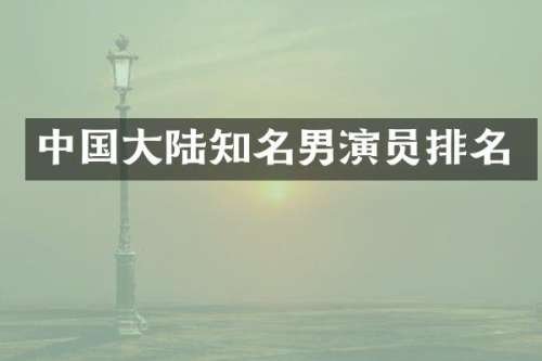 中国大陆知名男演员排名
