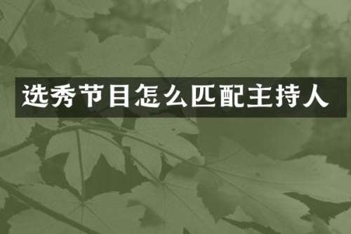 选秀节目怎么匹配主持人