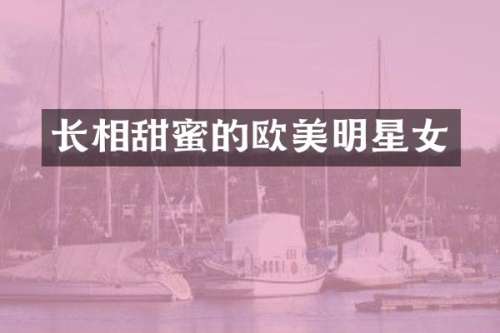 长相甜蜜的欧美明星女