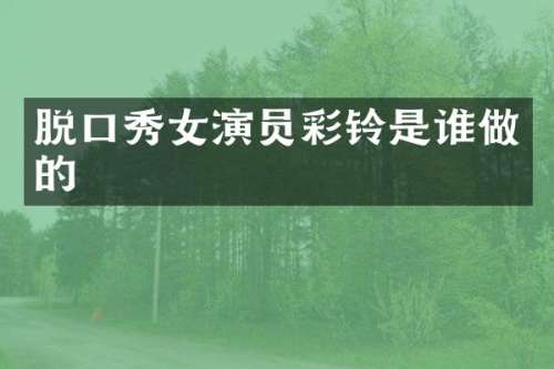 脱口秀女演员彩铃是谁做的