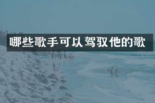 哪些歌手可以驾驭他的歌