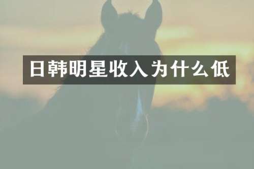 日韩明星收入为什么低