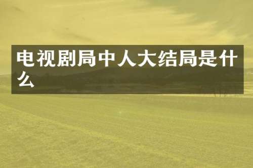 电视剧局中人大结局是什么