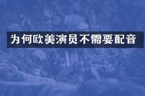 为何欧美演员不需要配音