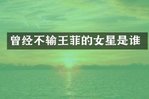 曾经不输王菲的女星是谁