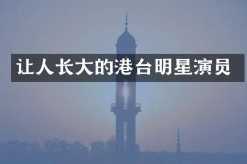 让人长大的港台明星演员
