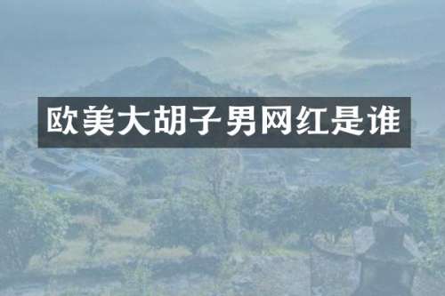 欧美大胡子男网红是谁