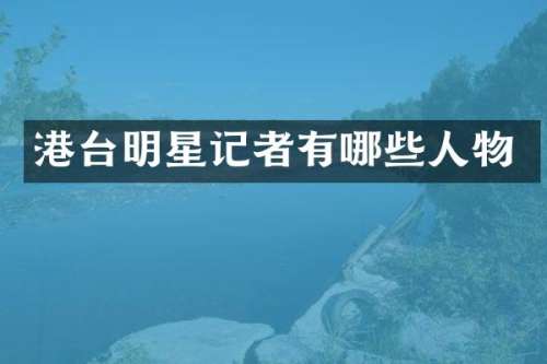 港台明星记者有哪些人物