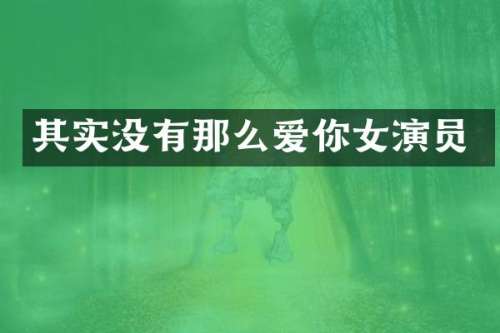 其实没有那么爱你女演员