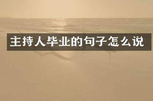 主持人毕业的句子怎么说