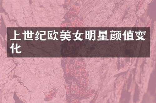 上世纪欧明星颜值变化