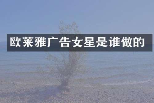 欧莱雅广告女星是谁做的