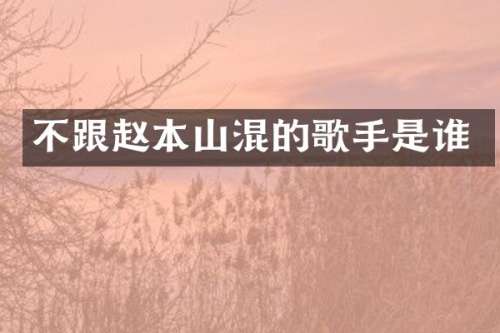 不跟赵本山混的歌手是谁