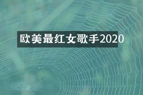 欧美最红女歌手2020