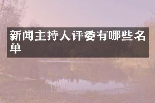 新闻主持人评委有哪些名单