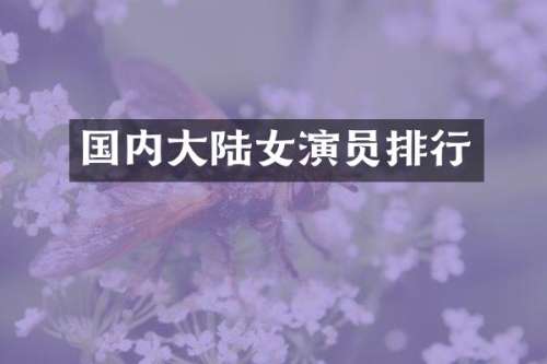 国内大陆女演员排行