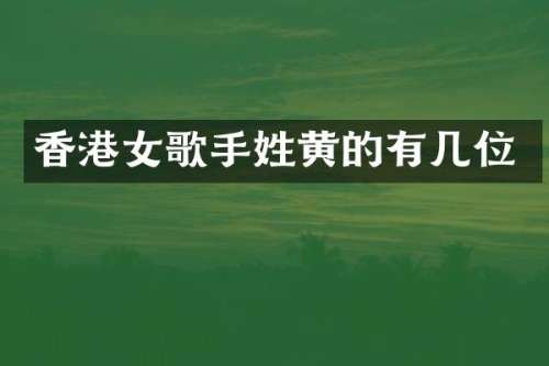 香港女歌手姓黄的有几位