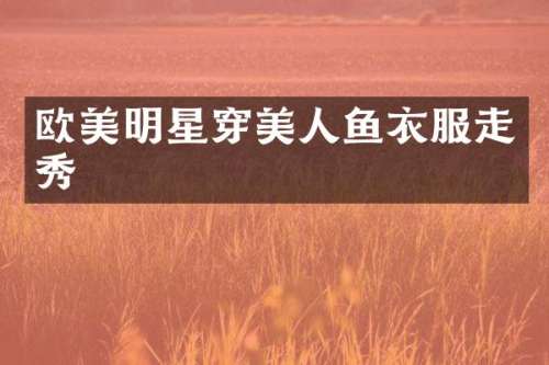 欧美明星穿美人鱼衣服走秀
