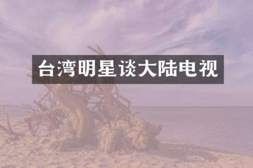 台湾明星谈大陆电视
