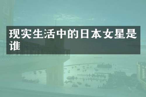 现实生活中的日本女星是谁