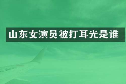 山东女演员被打耳光是谁
