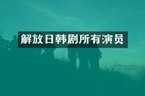 解放日韩剧所有演员
