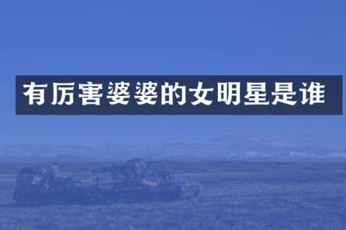 有厉害婆婆的女明星是谁