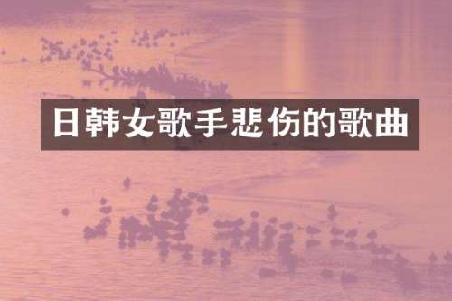日韩女歌手悲伤的歌曲